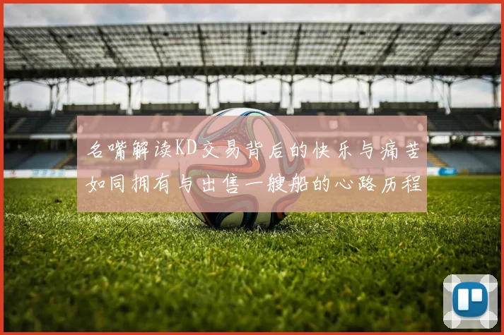 名嘴解读KD交易背后的快乐与痛苦如同拥有与出售一艘船的心路历程