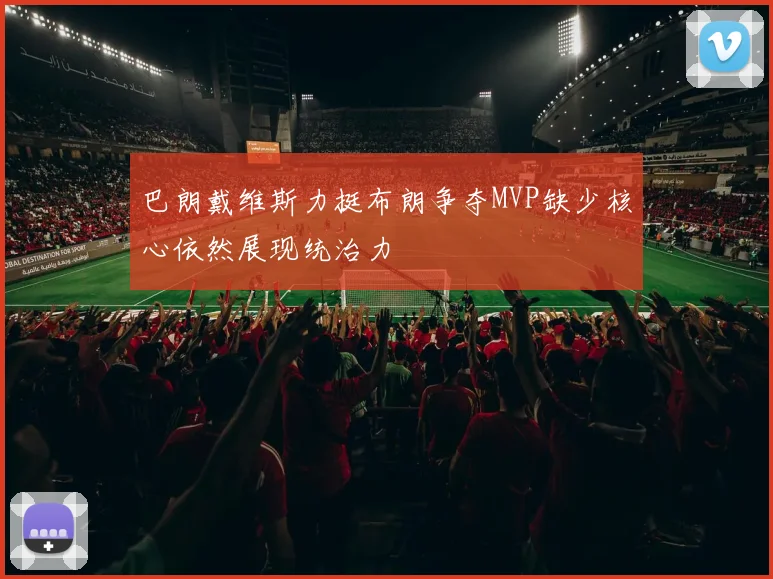 巴朗戴维斯力挺布朗争夺MVP缺少核心依然展现统治力