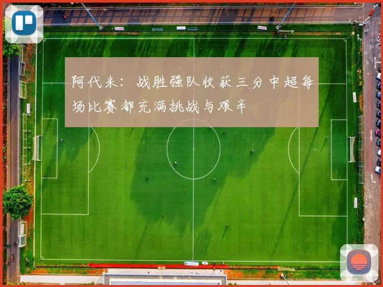 阿代米：战胜强队收获三分中超每场比赛都充满挑战与艰辛
